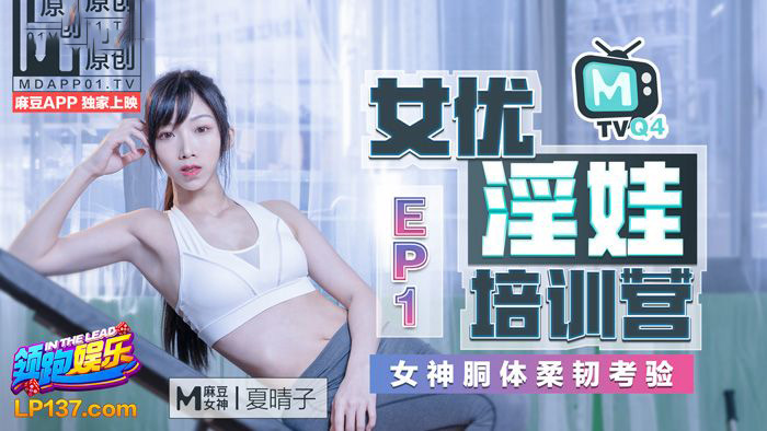 夏晴子.女优淫娃培训营EP01.女神胴体柔韧考验.麻豆官方原创情色节目