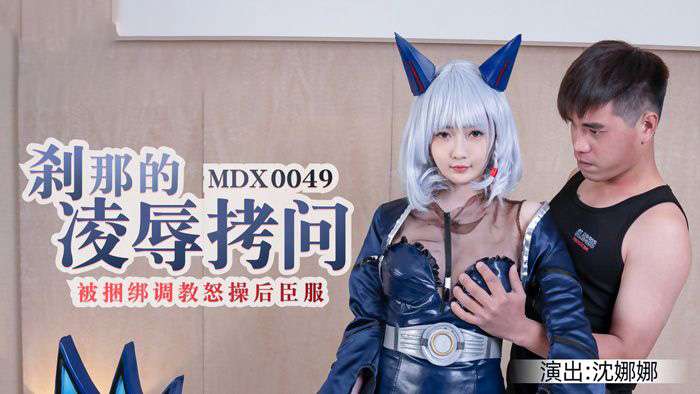 沈娜娜.刹那的凌辱拷问.被捆绑调教怒操后臣服.麻豆传媒映画原创中文原版收藏