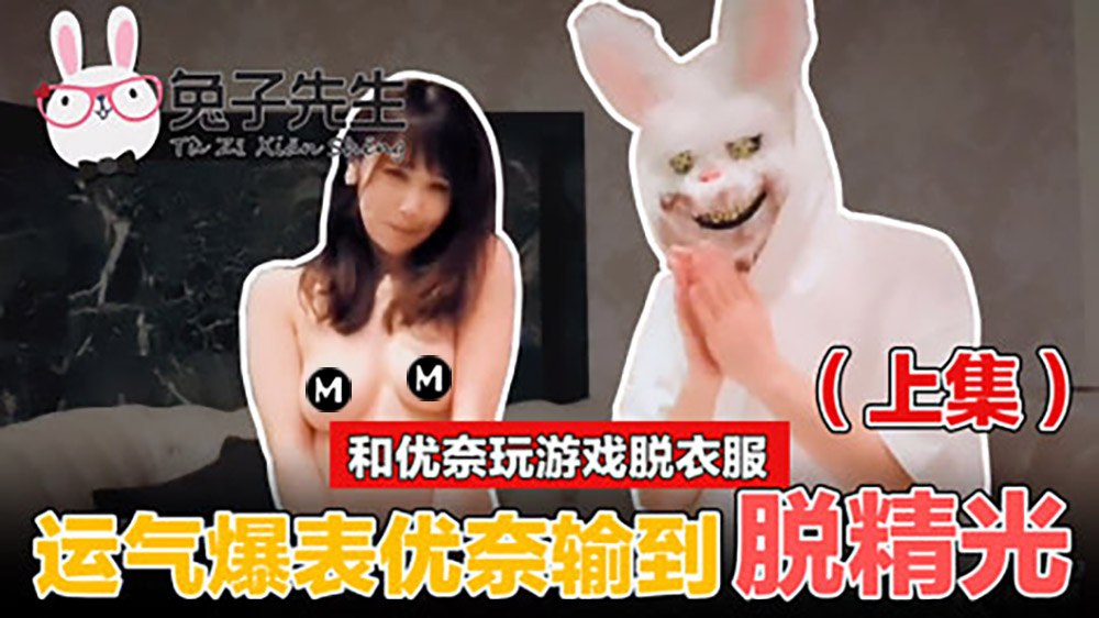 和优奈玩游戏脱衣服上集.麻豆传媒映画原创伙伴兔子先生